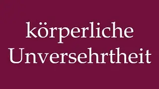 How to Pronounce ''k&ouml;rperliche Unversehrtheit'' (physical integrity) Correctly in German