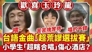 台語金曲「超荒謬選拔賽」 小學生「超瞎合唱」傷心酒店？【歡喜玉玲龍特輯】#許效舜 #黃嘉千 #澎恰恰 #白雲 #陳為民