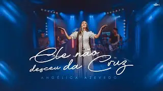 Angélica Azevedo - Ele Não Desceu Da Cruz | Clipe Oficial