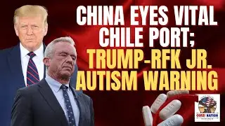 China Eyes Vital Chile Port;  Trump-RFK Jr. Acetaminophen Autism Warning