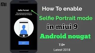How to enable SELFIE portrait mode in miui 9 Android 7.0+ | Google camera | latest |