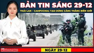 Thời sự sáng 29-12: Thái Lan – Campuchia bất ngờ hạ nhiệt