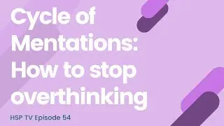 HSP TV Episode: 54: Cycle of Mentations: How to stop Overthinking