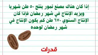 قدرات كمي 🔢 مصنع تمور ينتج ٥٠طن بالشهر و يزيد الانتاج في رمضان فكم انتاج رمضان اذا كان السنوي ٦٧٠طن