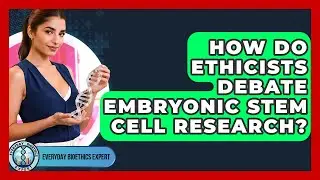How Do Ethicists Debate Embryonic Stem Cell Research? - Everyday Bioethics Expert