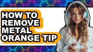 How to Remove Metal Orange Tip - Easy Guide