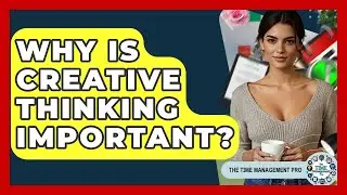 Why Is Creative Thinking Important? - The Time Management Pro