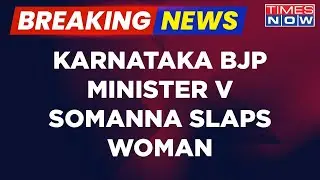 Karnataka BJP Minister Loses Cool; Slaps Woman Who Approached For Help |English News | Breaking News