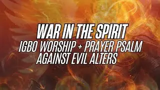 War in the Spirit With This Igbo Worship + Prayer Psalm 🔥 | Break Every Evil Alter