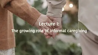 Lecture I: the Growing Role of Informal Caregiving