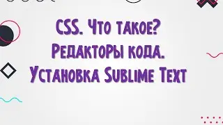 Основы HTML. CSS. Редактор кода Sublime Text.