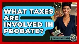 What Taxes Are Involved In Probate? - Wealth and Estate Planners