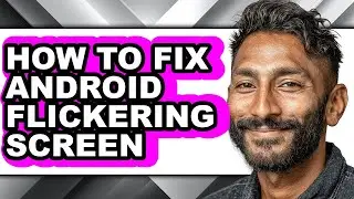 How to Fix Android Flickering Screen - Full Guide