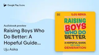 Raising Boys Who Do Better: A Hopeful Guide for&hellip; by Uju Asika &middot; Audiobook preview