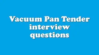 Vacuum Pan Tender interview questions