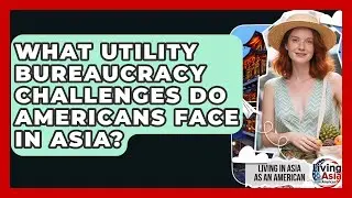 What Utility Bureaucracy Challenges Do Americans Face In Asia? - Living in Asia as an American