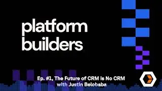 Platform Builders - Ep. #1, The Future of CRM is No CRM with Justin Belobaba
