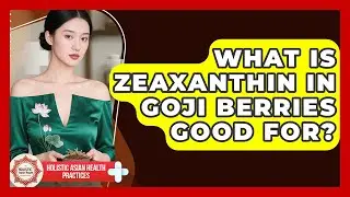 What Is Zeaxanthin In Goji Berries Good For? - Holistic Asian Health Practices