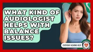 What Kind Of Audiologist Helps With Balance Issues? - Everyday Hearing Help