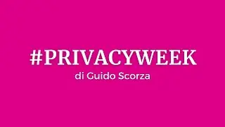 Privacy Week. Rubrica di Guido Scorza, Componente Garante Privacy.