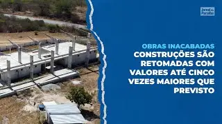 OBRAS INACABADAS - 3ª Temporada/4º Ep - Obras retomadas têm custo até cinco vezes maior na PB