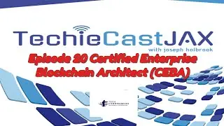 Techiecast YT Jax Episode 19   Certified Enterprise Blockchain Architect (CEBA)