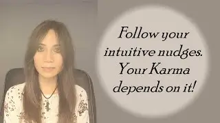 Follow Your Intuitive Nudges.  Your Karma Depends On It!