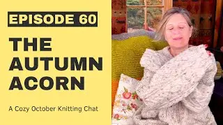 A Cozy Knitting Chat by The Autumn Acorn Knits (Podcast Episode 60) #knittingpodcast