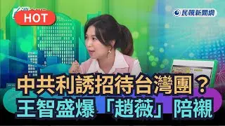 【熱搜新聞】中共利誘招待台灣團？王智盛爆「趙薇」陪襯！｜民視新聞｜