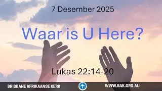 7 DESEMBER 2025  | DR. JOHANN ELOFF  | WAAR IS U HERE? | LUKAS 22:14-20