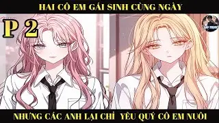 HAI CÔ EM GÁI SINH CÙNG NGÀY NHƯNG CÁC ANH LẠI CHỈ YÊU QUÝ CÔ EM NUÔI   | P2