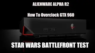 Alienware Alpha R2 (GTX 960) I How To Overclock + SW Battlefront TEST