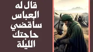 قال له العباس عليه السلام سأقضي حاجتك الليلة