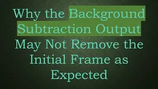 Why the Background Subtraction Output May Not Remove the Initial Frame as Expected