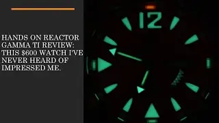 Reactor Gamma TI Review: This $600 Watch  Impressed Me.