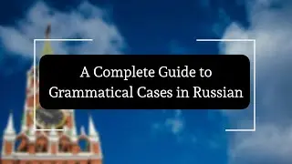 A Complete Guide to Grammatical Cases in Russian