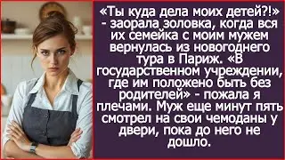 Твои дети в государственном учреждении, где им положено быть без родителей! Ответила я золовке.