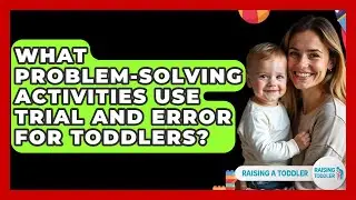 What Problem-solving Activities Use Trial And Error For Toddlers? - Raising A Toddler