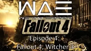 Fallout 4, Witcher 3 - WeAmError #4