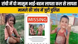 रांची में दो मासूम भाई-बहन कल से लापता, मामले की जांच में जुटी पुलिस