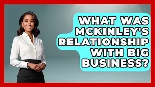 What Was McKinley's Relationship With Big Business? - The Right Politics