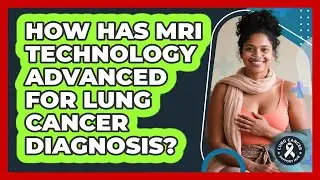 How Has MRI Technology Advanced For Lung Cancer Diagnosis? - Lung Cancer Support Hub
