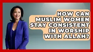 How Can Muslim Women Stay Consistent In Worship With Allah? - Muslim Womens Lifestyle