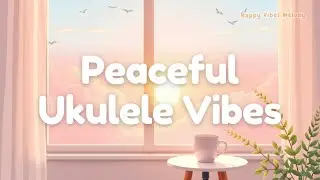 Soft Ukulele & Piano | Happy Calm Instrumental for Relaxing, Studying & Peaceful Mornings