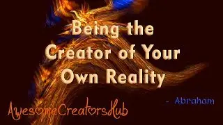 Abraham Hicks snippet:  Being the Creator of Your Own Reality