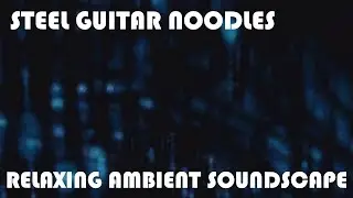 Relaxing Ambient Soundscape - Steel Guitar Noodles - Dreamy Riffs/Notes - Resonant Tones/Ambience