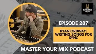 Master Your Mix Podcast: EP 287: Ryan Ordway: Writing Songs for Sync