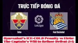 Oyarzabal's ICE COLD Penalty vs Elche  The Captain's Will to Refuse Defeat 1 1
