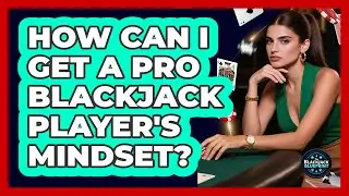 How Can I Get A Pro Blackjack Player's Mindset? - The Blackjack Blueprint