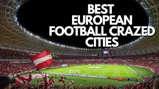 European Football Fan's Dream: Best Cities to Visit for Football Enthusiasts